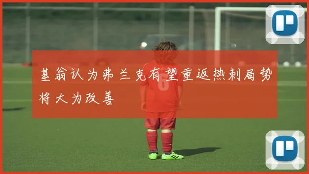 基翁认为弗兰克有望重返热刺局势将大为改善