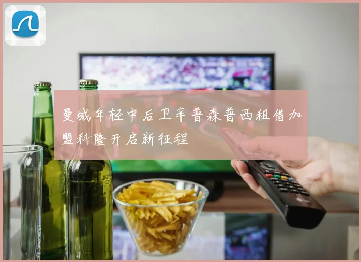 曼城年轻中后卫辛普森普西租借加盟科隆开启新征程