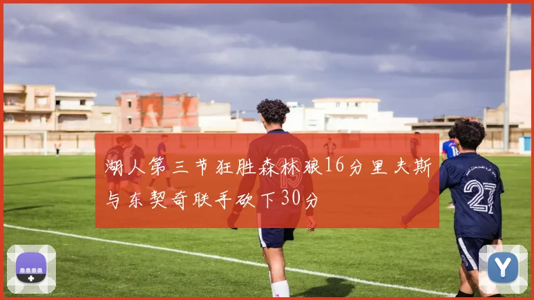 湖人第三节狂胜森林狼16分里夫斯与东契奇联手砍下30分