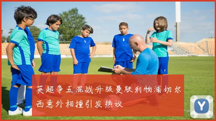 英超争五混战升级曼联利物浦切尔西意外相撞引发热议