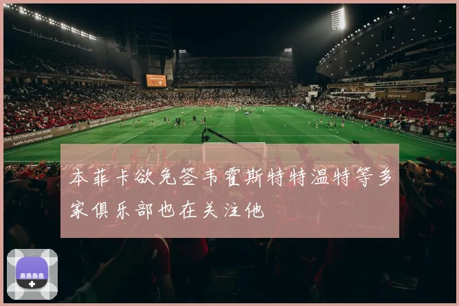 本菲卡欲免签韦霍斯特特温特等多家俱乐部也在关注他