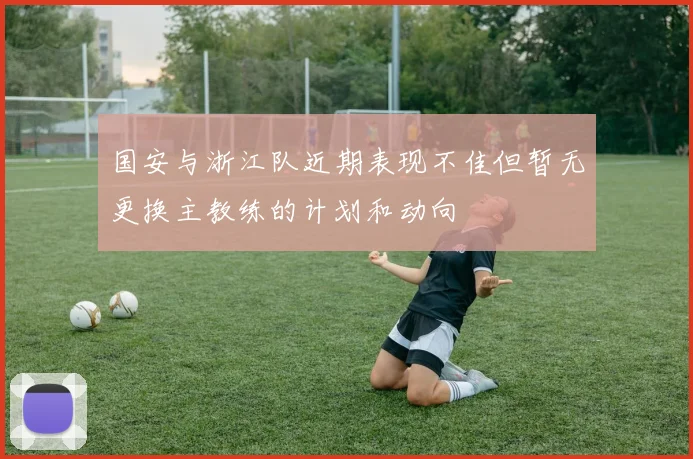 国安与浙江队近期表现不佳但暂无更换主教练的计划和动向