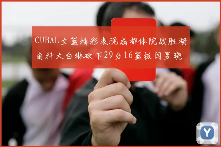 CUBAL女篮精彩表现成都体院战胜湖南科大白琳砍下29分16篮板闫昱晓贡献20分