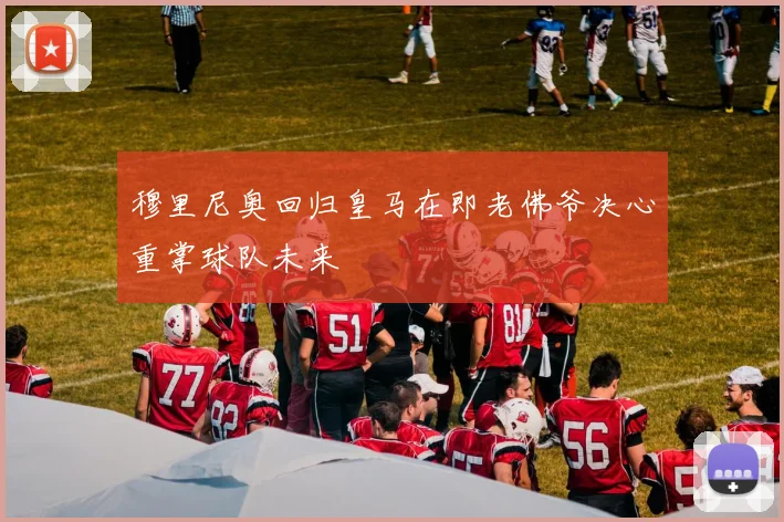 穆里尼奥回归皇马在即老佛爷决心重掌球队未来