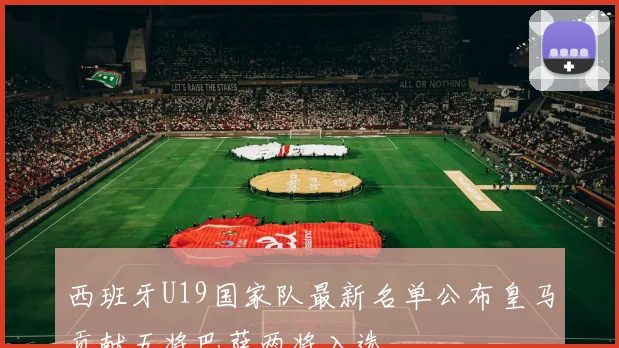 西班牙U19国家队最新名单公布皇马贡献五将巴萨两将入选