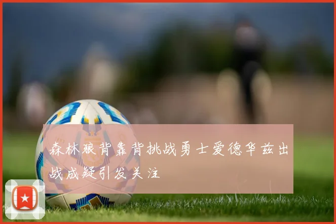 森林狼背靠背挑战勇士爱德华兹出战成疑引发关注