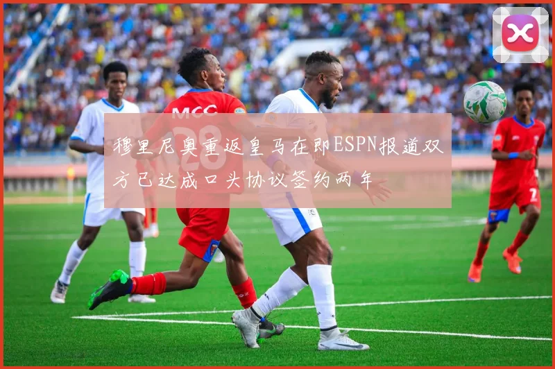 穆里尼奥重返皇马在即ESPN报道双方已达成口头协议签约两年